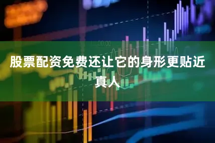 股票配资免费还让它的身形更贴近真人