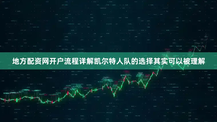 地方配资网开户流程详解凯尔特人队的选择其实可以被理解