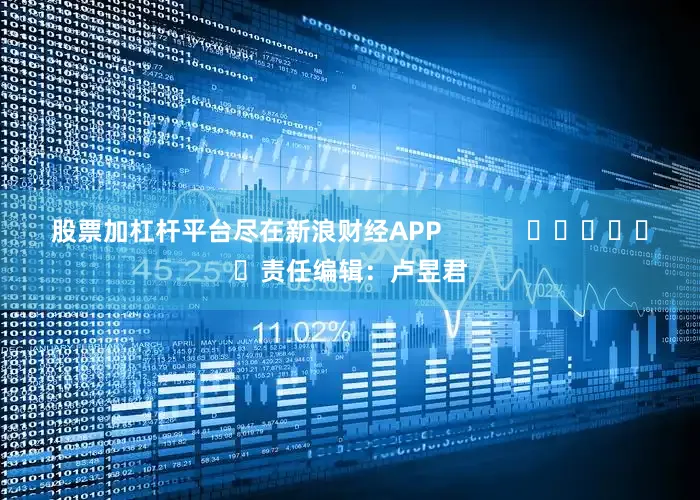 股票加杠杆平台尽在新浪财经APP            						责任编辑：卢昱君