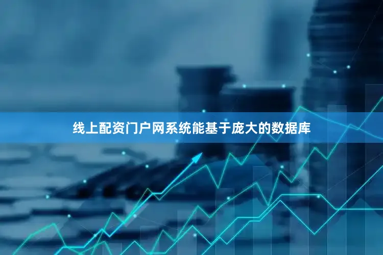 线上配资门户网系统能基于庞大的数据库