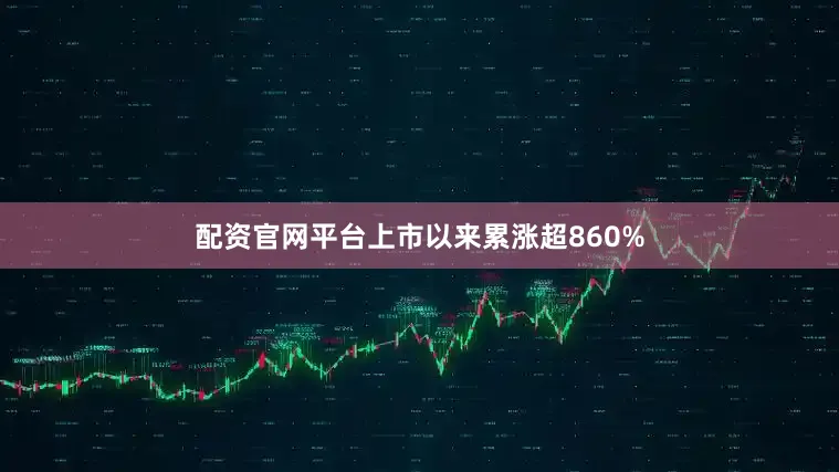 配资官网平台上市以来累涨超860%