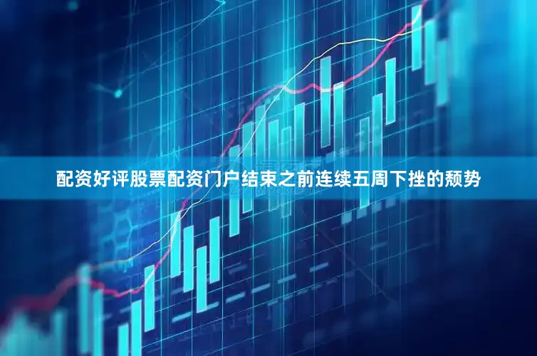 配资好评股票配资门户结束之前连续五周下挫的颓势