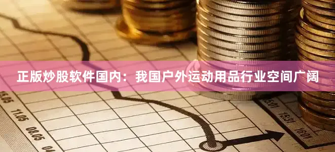 正版炒股软件国内：我国户外运动用品行业空间广阔