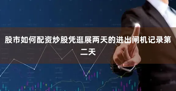 股市如何配资炒股凭逛展两天的进出闸机记录第二天