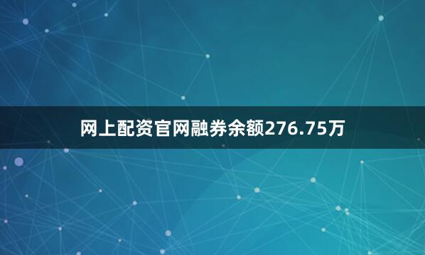 网上配资官网融券余额276.75万