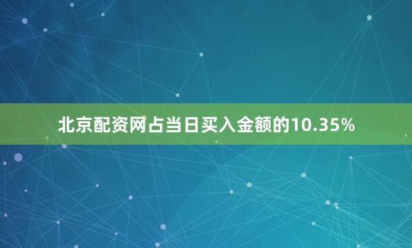 北京配资网占当日买入金额的10.35%