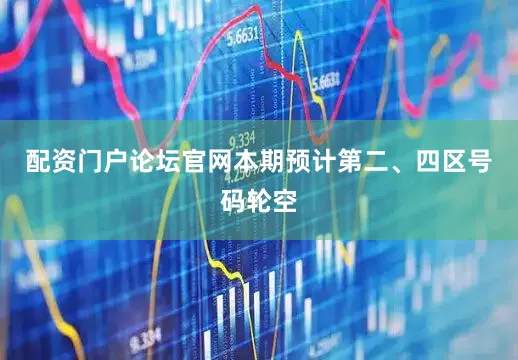 配资门户论坛官网本期预计第二、四区号码轮空