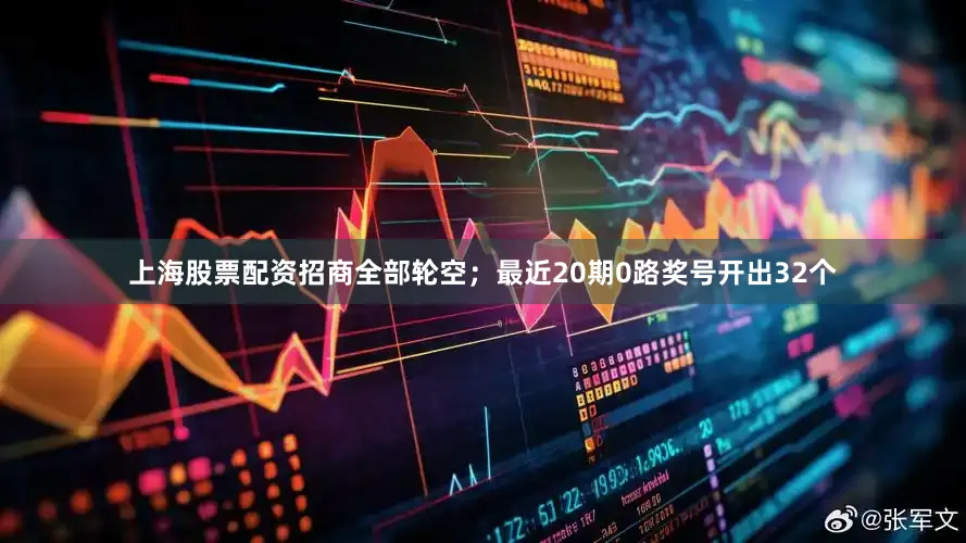 上海股票配资招商全部轮空；最近20期0路奖号开出32个