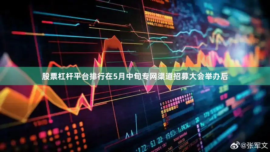 股票杠杆平台排行在5月中旬专网渠道招募大会举办后
