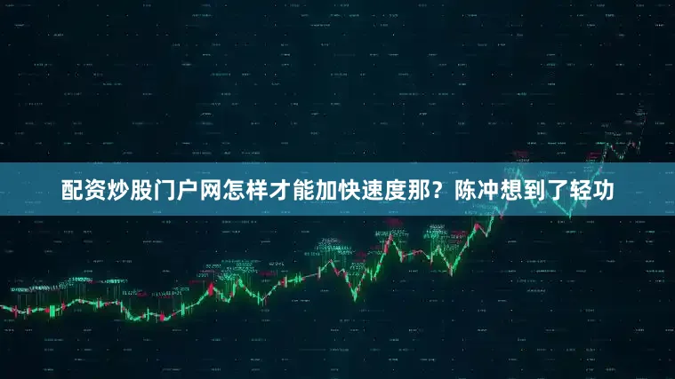 配资炒股门户网怎样才能加快速度那？陈冲想到了轻功
