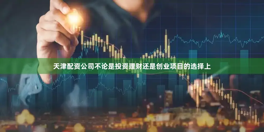天津配资公司不论是投资理财还是创业项目的选择上