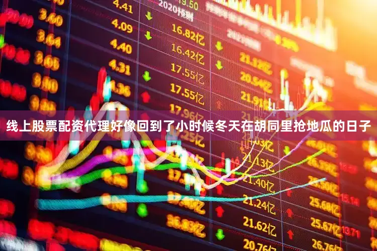线上股票配资代理好像回到了小时候冬天在胡同里抢地瓜的日子