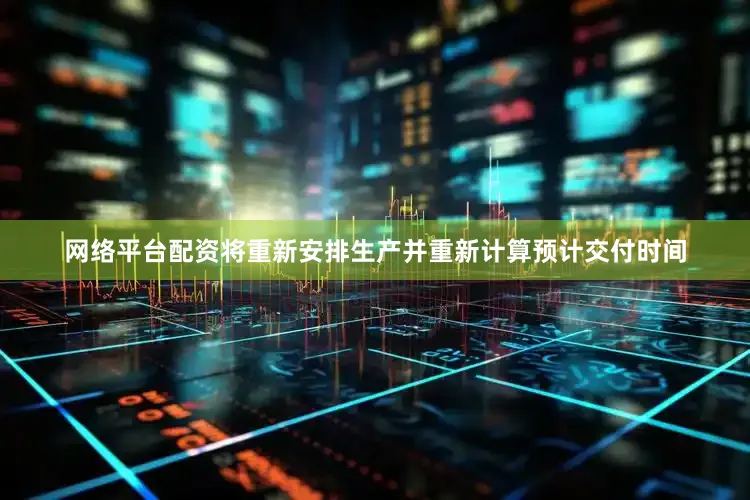 网络平台配资将重新安排生产并重新计算预计交付时间