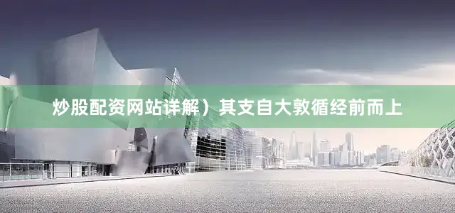 炒股配资网站详解）其支自大敦循经前而上