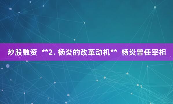 炒股融资  **2. 杨炎的改革动机**  杨炎曾任宰相