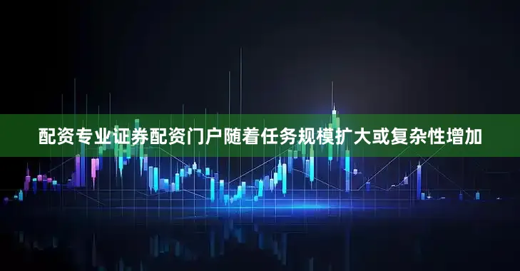 配资专业证券配资门户随着任务规模扩大或复杂性增加