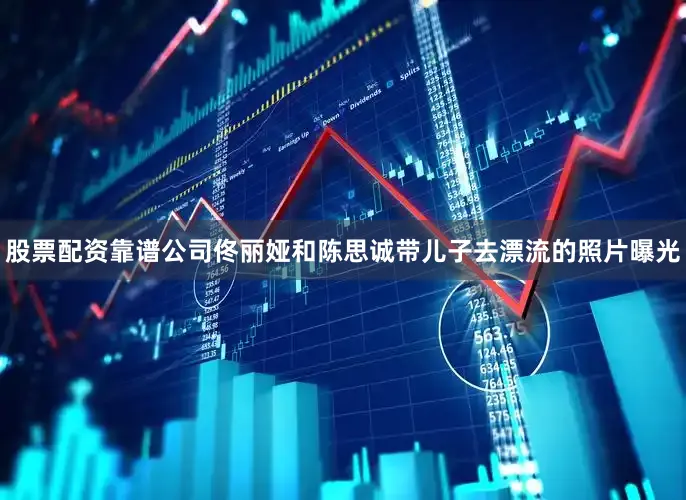股票配资靠谱公司佟丽娅和陈思诚带儿子去漂流的照片曝光