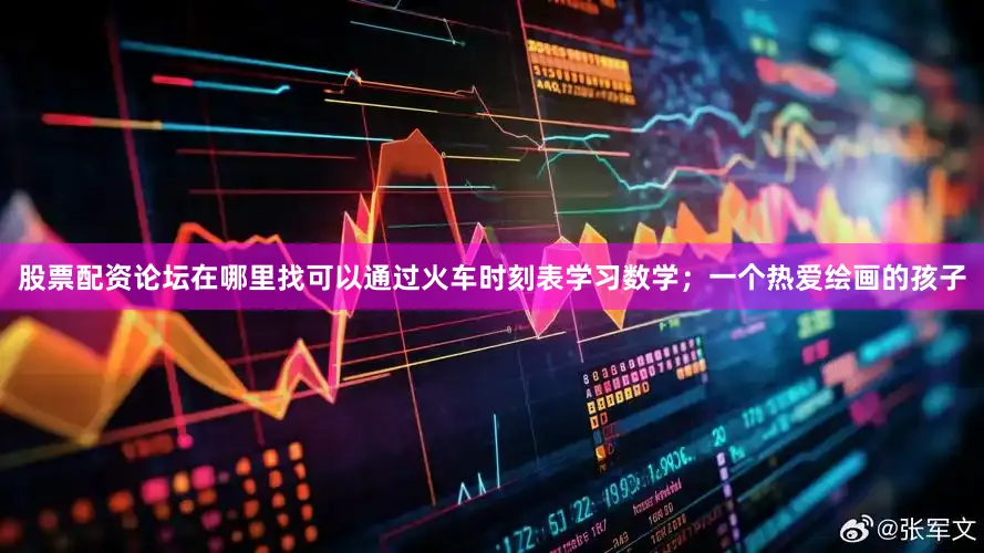 股票配资论坛在哪里找可以通过火车时刻表学习数学；一个热爱绘画的孩子