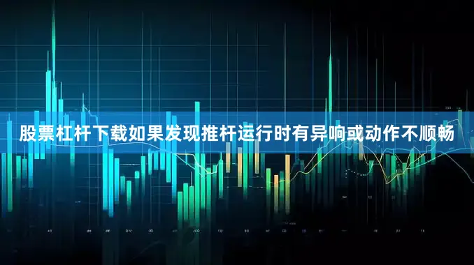 股票杠杆下载如果发现推杆运行时有异响或动作不顺畅
