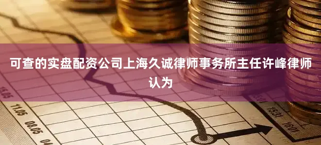 可查的实盘配资公司　　上海久诚律师事务所主任许峰律师认为