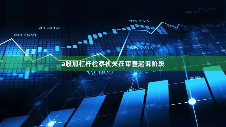 a股加杠杆　　检察机关在审查起诉阶段