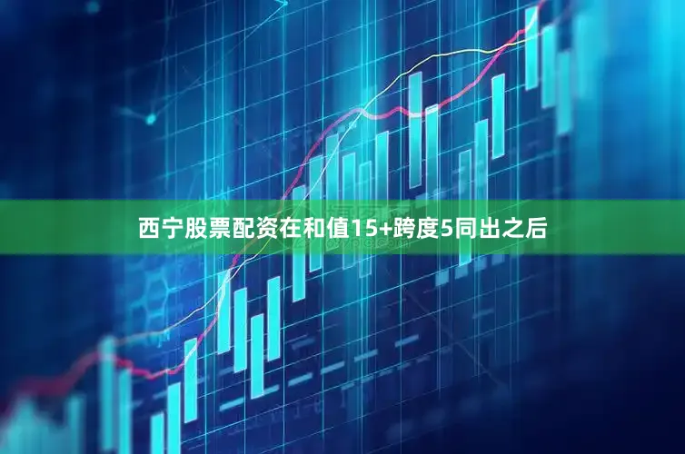 西宁股票配资　　在和值15+跨度5同出之后