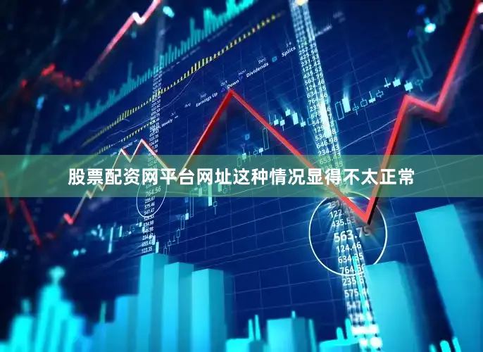 股票配资网平台网址这种情况显得不太正常