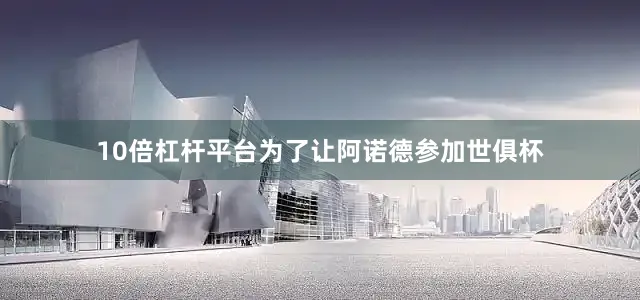 10倍杠杆平台为了让阿诺德参加世俱杯