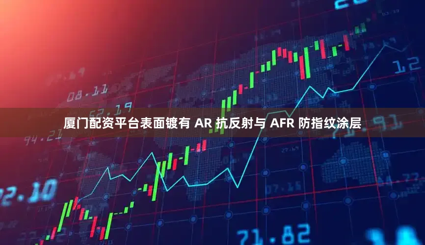 厦门配资平台表面镀有 AR 抗反射与 AFR 防指纹涂层